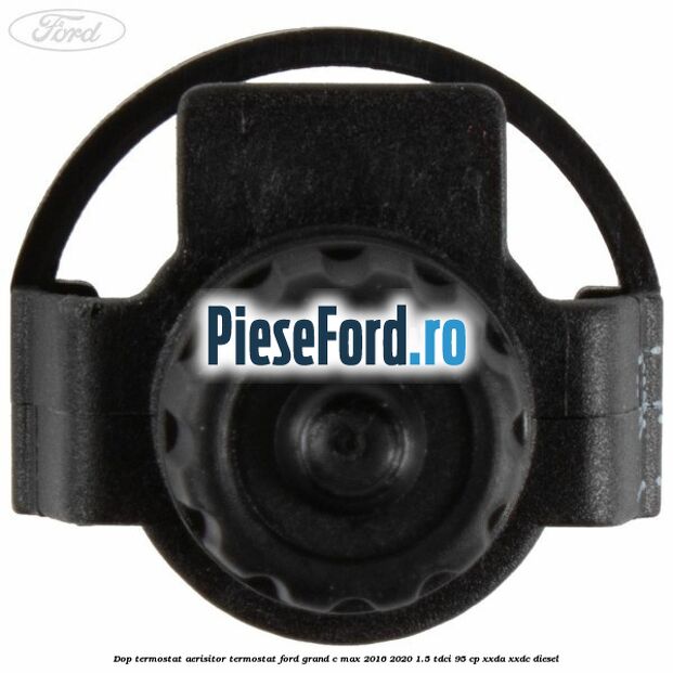 Dop termostat, aerisitor termostat Ford Grand C-Max 2016-2020 1.5 TDCi 95 cp XXDA, XXDC diesel