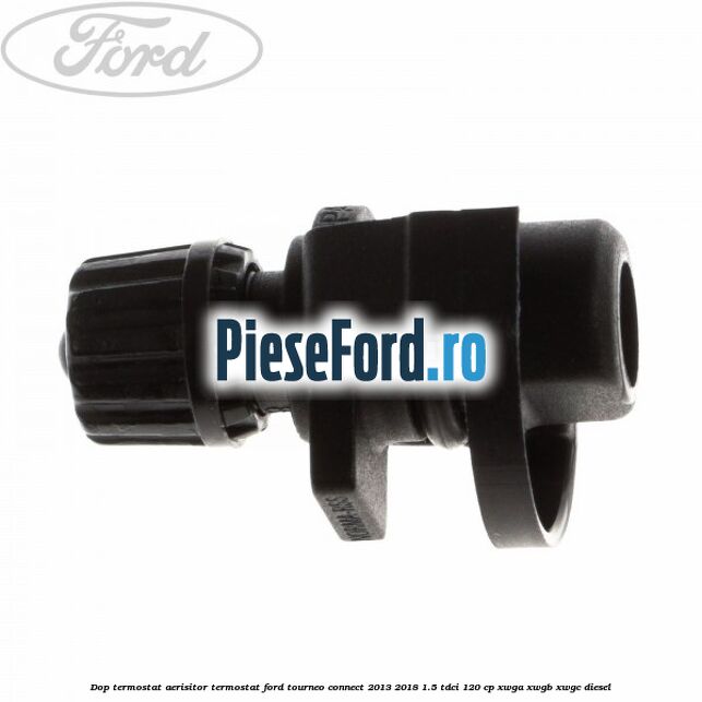 Dop termostat, aerisitor termostat Ford Tourneo Connect 2013-2018 1.5 TDCi 120 cp XWGA, XWGB, XWGC diesel