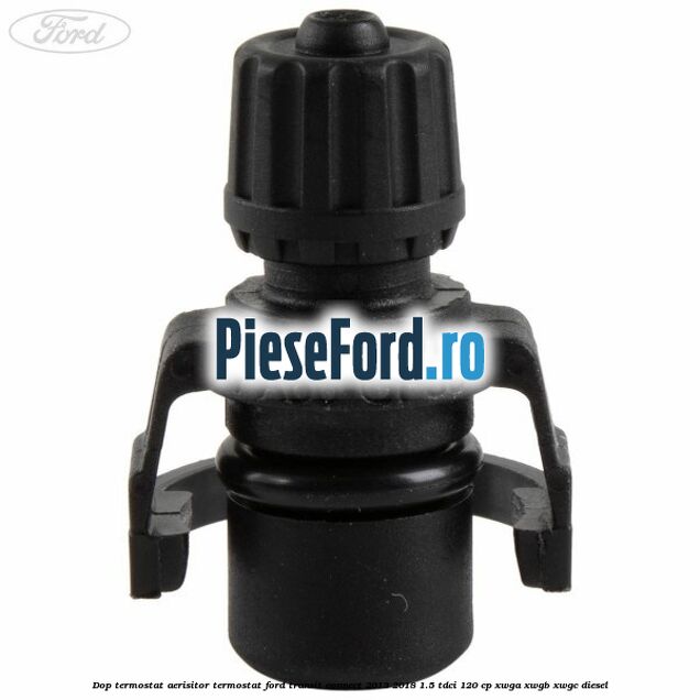 Dop termostat, aerisitor termostat Ford Transit Connect 2013-2018 1.5 TDCi 120 cp XWGA, XWGB, XWGC diesel