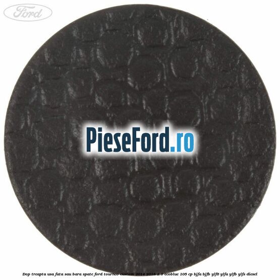 Dop treapta usa fata sau bara spate Ford Tourneo Custom 2014-2018 2.0 EcoBlue 105 cp Dop treapta usa fata sau bara spate Ford Tourneo Custom 2014-2018 2.0 EcoBlue 105 cp BJFA, BJFB, YLF6, YLFA, YLFB, YLFS diesel