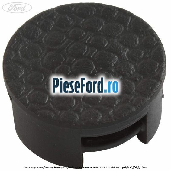 Dop treapta usa fata sau bara spate Ford Tourneo Custom 2014-2018 2.2 TDCi 100 cp DRF4, DRFF, DRFG diesel
