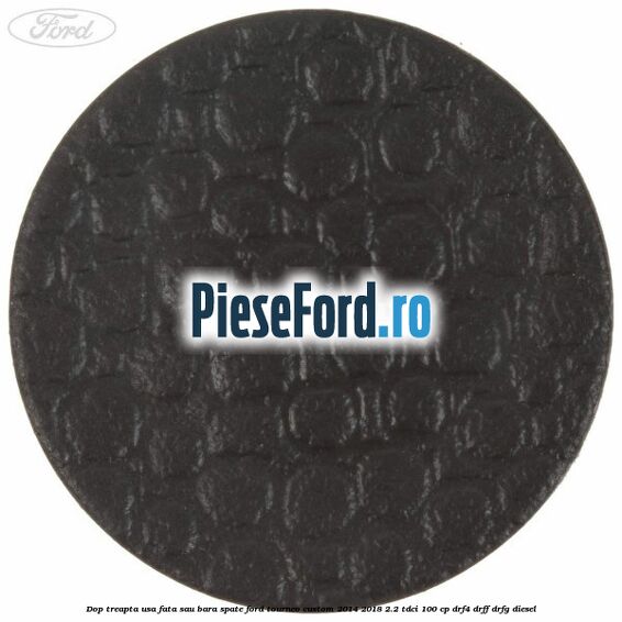 Dop treapta usa fata sau bara spate Ford Tourneo Custom 2014-2018 2.2 TDCi 100 cp DRF4, DRFF, DRFG diesel