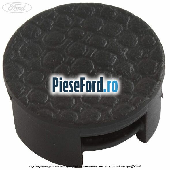 Dop treapta usa fata sau bara spate Ford Tourneo Custom 2014-2018 2.2 TDCi 155 cp CVFF diesel