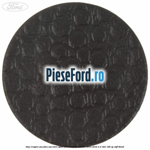 Dop treapta usa fata sau bara spate Ford Tourneo Custom 2014-2018 2.2 TDCi 155 cp CVFF diesel