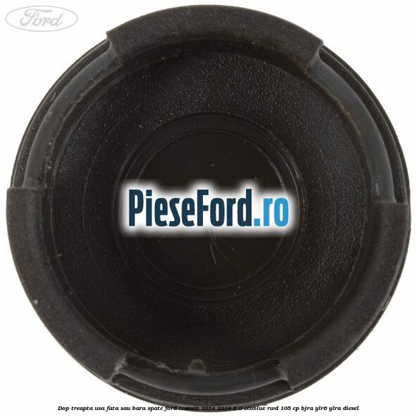 Dop treapta usa fata sau bara spate Ford Transit 2014-2018 2.0 EcoBlue RWD 105 cp BJRA, YLR6, YLRA diesel