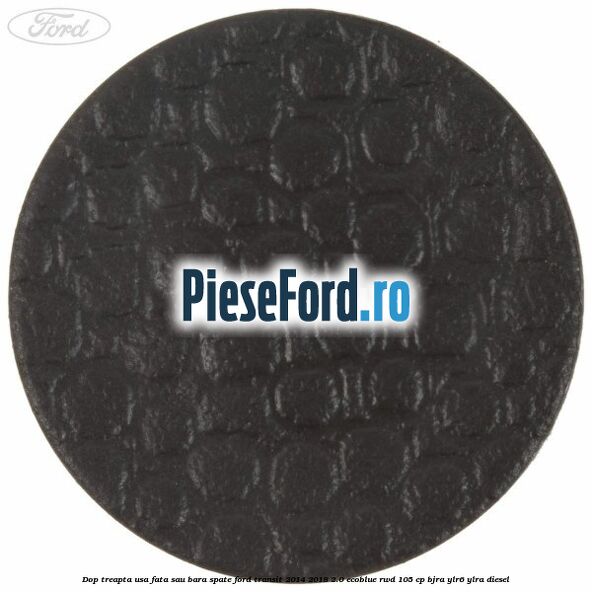 Dop treapta usa fata sau bara spate Ford Transit 2014-2018 2.0 EcoBlue RWD 105 cp BJRA, YLR6, YLRA diesel
