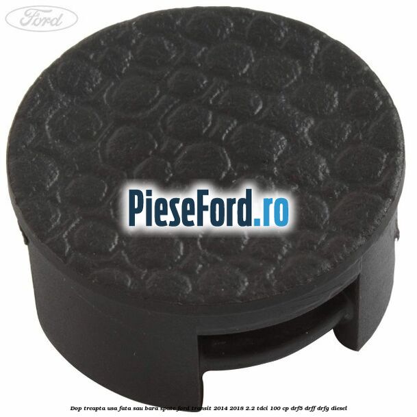 Dop treapta usa fata sau bara spate Ford Transit 2014-2018 2.2 TDCi 100 cp DRF5, DRFF, DRFG diesel
