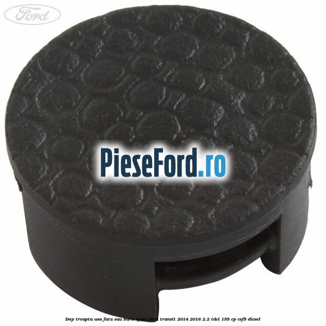 Dop treapta usa fata sau bara spate Ford Transit 2014-2018 2.2 TDCi 155 cp CVF5 diesel
