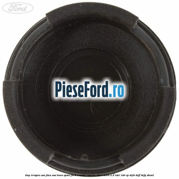 Dop treapta usa fata sau bara spate Ford Transit Custom 2014-2018 2.2 TDCi 100 cp DRF4, DRFF, DRFG diesel