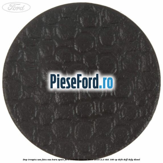 Dop treapta usa fata sau bara spate Ford Transit Custom 2014-2018 2.2 TDCi 100 cp DRF4, DRFF, DRFG diesel
