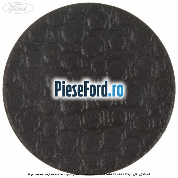 Dop treapta usa fata sau bara spate Ford Transit Custom 2014-2018 2.2 TDCi 125 cp Dop treapta usa fata sau bara spate Ford Transit Custom 2014-2018 2.2 TDCi 125 cp CYF4, CYFF diesel