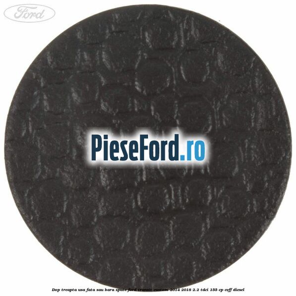 Dop treapta usa fata sau bara spate Ford Transit Custom 2014-2018 2.2 TDCi 155 cp CVFF diesel