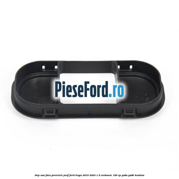 Dop usa fata protectie praf Ford Kuga 2019-2023 1.5 EcoBoost 150 cp YZDA, YZDB benzina