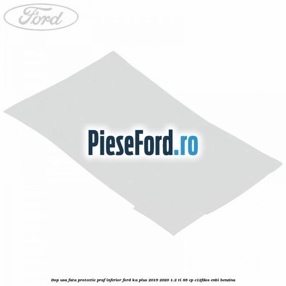Dop usa fata protectie praf inferior Ford Ka plus 2019-2020 1.2 Ti 85 cp C12FDOS, ENBI benzina