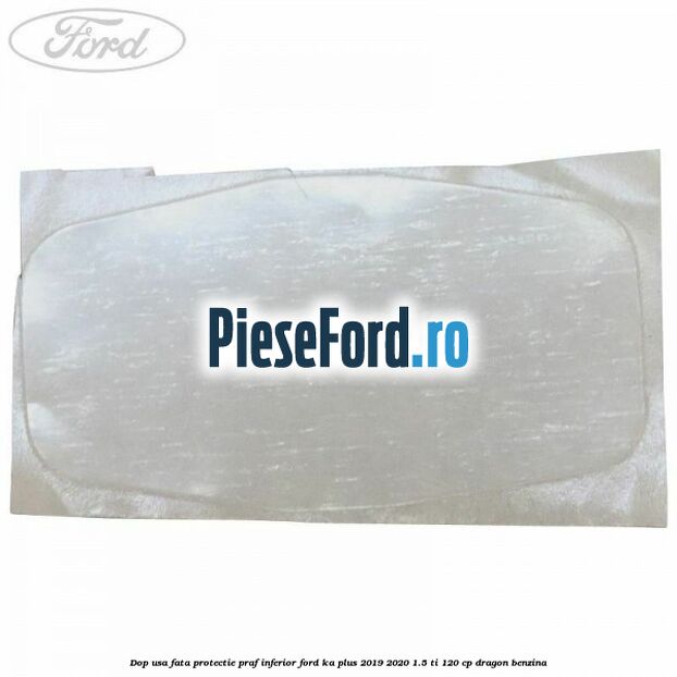 Dop usa fata protectie praf inferior Ford Ka plus 2019-2020 1.5 Ti 120 cp dragon benzina