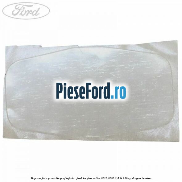 Dop usa fata protectie praf inferior Ford Ka plus Active 2019-2020 1.5 Ti 120 cp dragon benzina