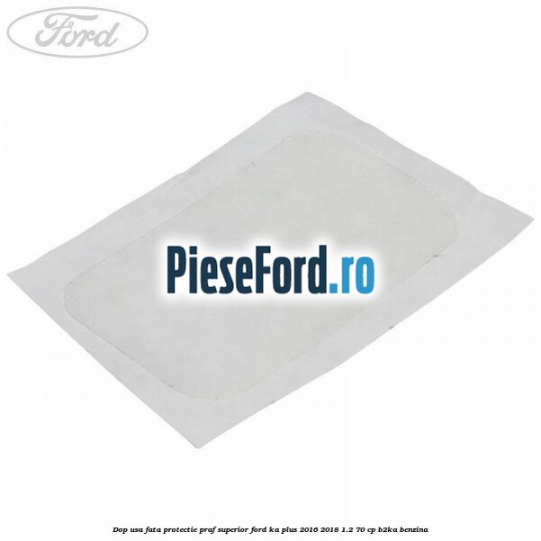 Dop usa fata protectie praf superior Ford Ka plus 2016-2018 1.2 70 cp B2KA benzina