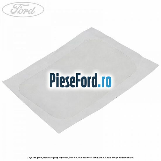Dop usa fata protectie praf superior Ford Ka plus Active 2019-2020 1.5 TDCI 95 cp 15DSOX diesel