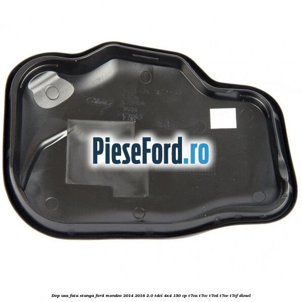 Dop usa fata stanga Ford Mondeo 2014-2018 2.0 TDCi 4x4 150 cp Dop usa fata stanga Ford Mondeo 2014-2018 2.0 TDCi 4x4 150 cp T7CA, T7CC, T7CD, T7CE, T7CF diesel