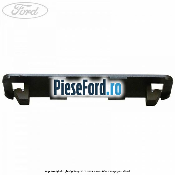 Dop usa inferior Ford Galaxy 2015-2023 2.0 EcoBlue 120 cp YNCA diesel