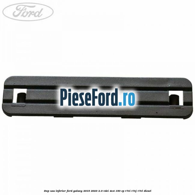 Dop usa inferior Ford Galaxy 2015-2023 2.0 TDCi 4x4 150 cp T7CI, T7CJ, T7CL diesel
