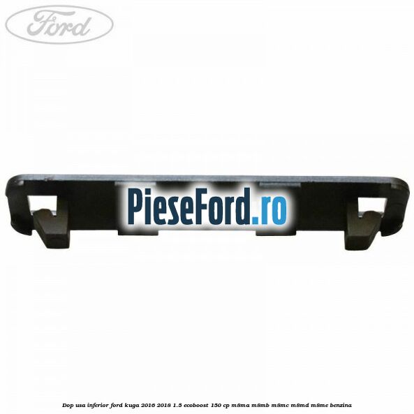 Dop usa inferior Ford Kuga 2016-2018 1.5 EcoBoost 150 cp M8MA, M8MB, M8MC, M8MD, M8ME benzina