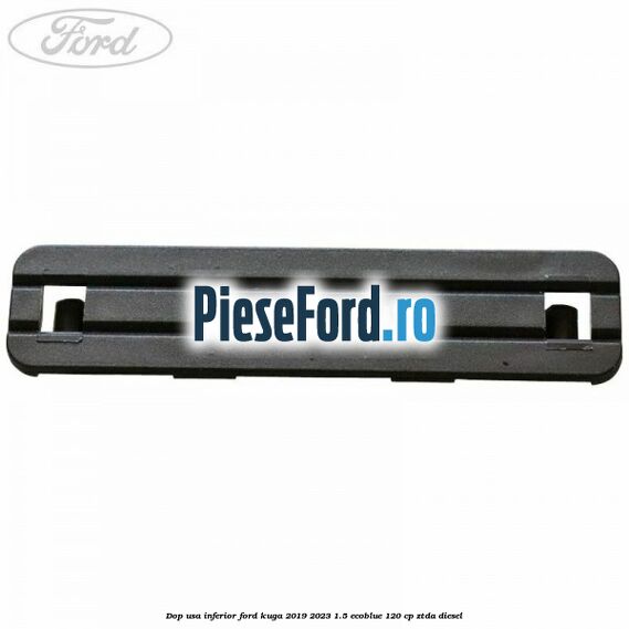 Dop usa inferior Ford Kuga 2019-2023 1.5 EcoBlue 120 cp ZTDA diesel