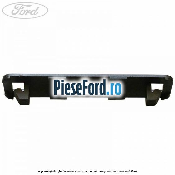 Dop usa inferior Ford Mondeo 2014-2018 2.0 TDCi 180 cp T8CA, T8CC, T8CD, T8CL diesel