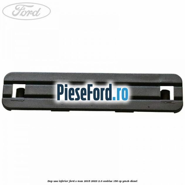 Dop usa inferior Ford S-Max 2015-2023 2.0 EcoBlue 150 cp YMCB diesel