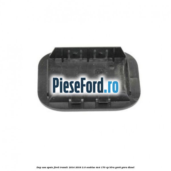 Dop usa spate Ford Transit 2014-2018 2.0 EcoBlue 4x4 170 cp BLRA, YNR6, YNRA diesel