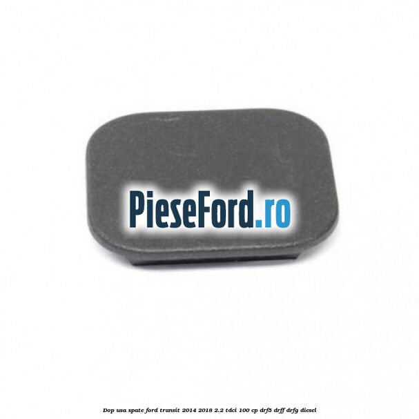 Dop usa spate Ford Transit 2014-2018 2.2 TDCi 100 cp DRF5, DRFF, DRFG diesel