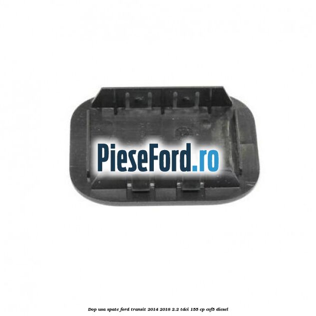 Dop usa spate Ford Transit 2014-2018 2.2 TDCi 155 cp CVF5 diesel