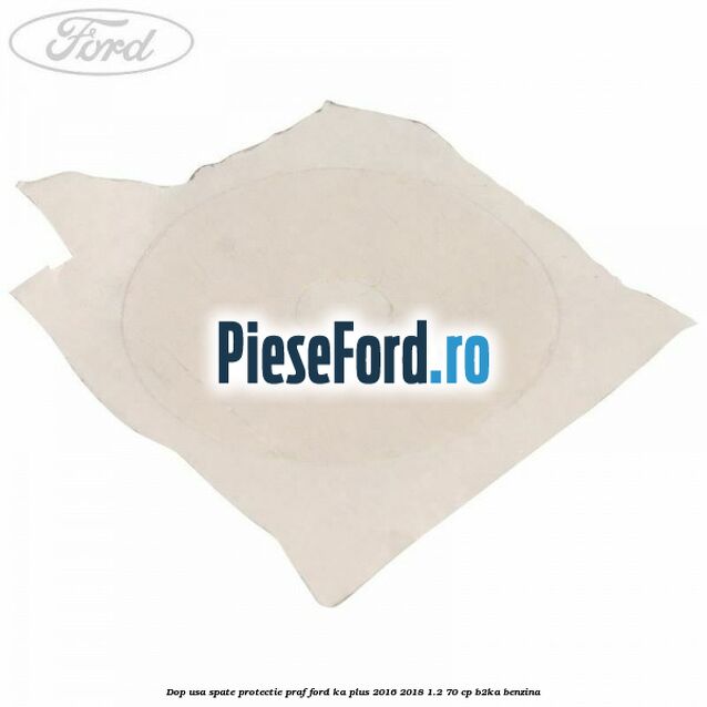 Dop usa spate protectie praf Ford Ka plus 2016-2018 1.2 70 cp B2KA benzina