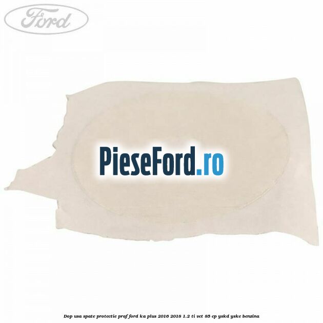 Dop usa spate protectie praf Ford Ka plus 2016-2018 1.2 Ti-VCT 85 cp Dop usa spate protectie praf Ford Ka plus 2016-2018 1.2 Ti-VCT 85 cp YSKD, YSKE benzina