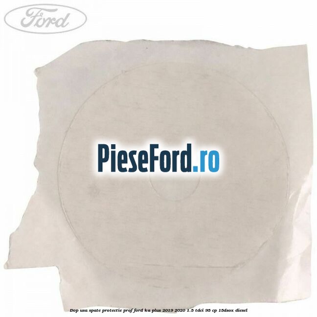 Dop usa spate protectie praf Ford Ka plus 2019-2020 1.5 TDCI 95 cp 15DSOX diesel