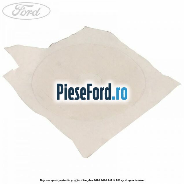 Dop usa spate protectie praf Ford Ka plus 2019-2020 1.5 Ti 120 cp dragon benzina