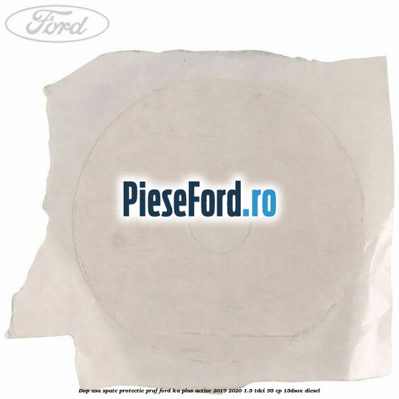 Dop usa spate protectie praf Ford Ka plus Active 2019-2020 1.5 TDCI 95 cp 15DSOX diesel