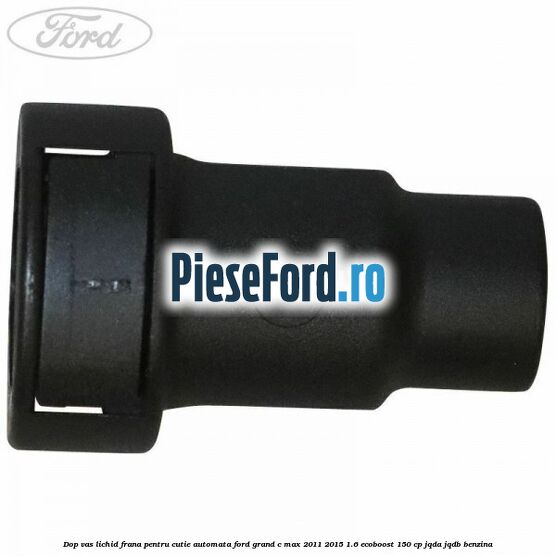 Dop vas lichid frana pentru cutie automata Ford Grand C-Max 2011-2015 1.6 EcoBoost 150 cp Dop vas lichid frana pentru cutie automata Ford Grand C-Max 2011-2015 1.6 EcoBoost 150 cp JQDA, JQDB benzina
