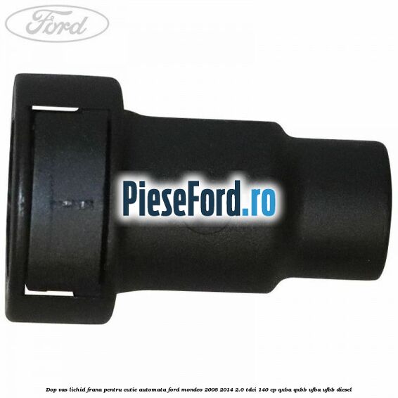 Dop vas lichid frana pentru cutie automata Ford Mondeo 2008-2014 2.0 TDCi 140 cp QXBA, QXBB, UFBA, UFBB diesel