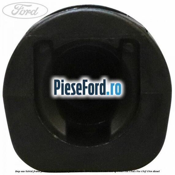 Dop vas lichid frana pentru cutie automata Ford Mondeo 2014-2018 2.0 TDCi 150 cp Dop vas lichid frana pentru cutie automata Ford Mondeo 2014-2018 2.0 TDCi 150 cp T7CA, T7CC, T7CD, T7CE, T7CF, T7CN diesel