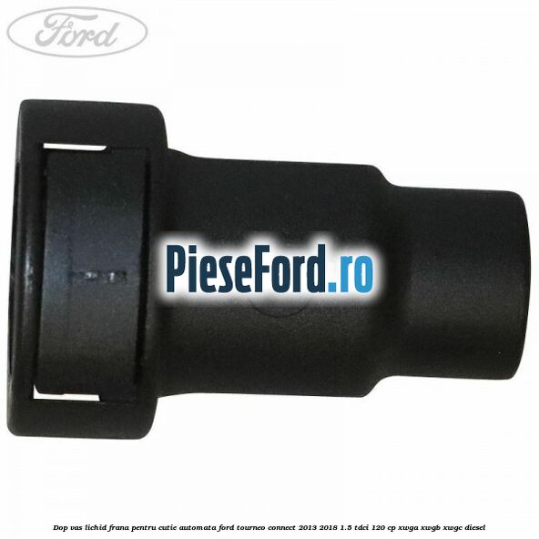 Dop vas lichid frana pentru cutie automata Ford Tourneo Connect 2013-2018 1.5 TDCi 120 cp XWGA, XWGB, XWGC diesel