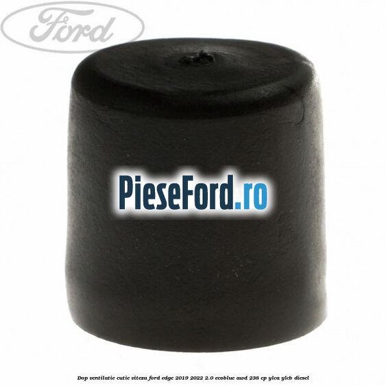 Dop ventilatie cutie viteza Ford Edge 2019-2022 2.0 EcoBlue AWD 238 cp Dop ventilatie cutie viteza Ford Edge 2019-2022 2.0 EcoBlue AWD 238 cp YLCA, YLCB diesel