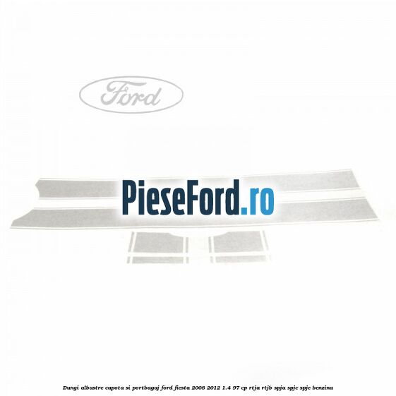 Dungi albastre capota si portbagaj Ford Fiesta 2008-2012 1.4 97 cp RTJA, RTJB, SPJA, SPJC, SPJE benzina