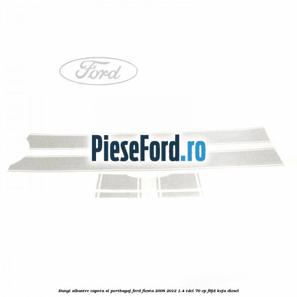 Dungi albastre capota si portbagaj Ford Fiesta 2008-2012 1.4 TDCi 70 cp F6JD, KVJA diesel