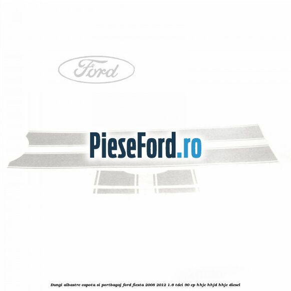 Dungi albastre capota si portbagaj Ford Fiesta 2008-2012 1.6 TDCi 90 cp HHJC, HHJD, HHJE diesel