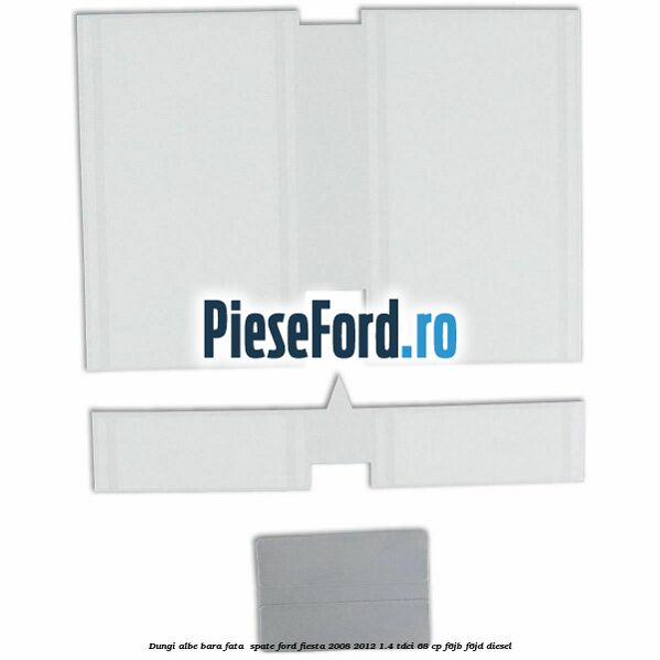 Dungi albe bara fata , spate Ford Fiesta 2008-2012 1.4 TDCi 68 cp F6JB, F6JD diesel