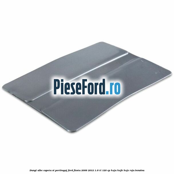 Dungi albe capota si portbagaj Ford Fiesta 2008-2012 1.6 Ti 120 cp HXJA, HXJB, HXJE, RVJA benzina