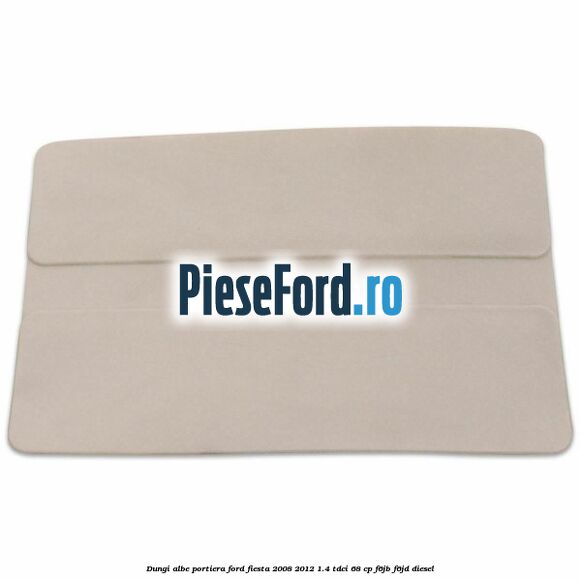 Dungi albe portiera Ford Fiesta 2008-2012 1.4 TDCi 68 cp F6JB, F6JD diesel