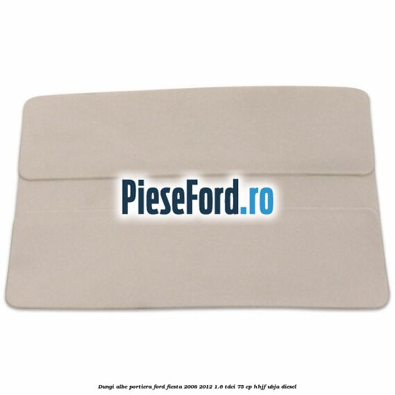 Dungi albe portiera Ford Fiesta 2008-2012 1.6 TDCi 75 cp HHJF, UBJA diesel