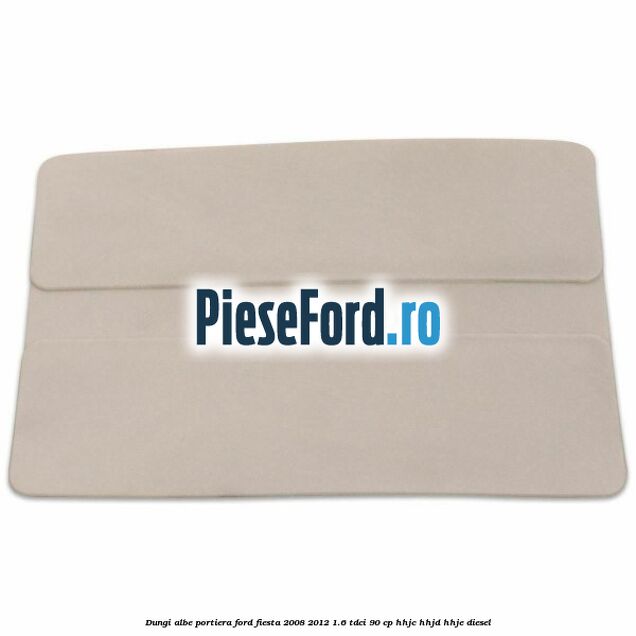Dungi albe portiera Ford Fiesta 2008-2012 1.6 TDCi 90 cp Dungi albe portiera Ford Fiesta 2008-2012 1.6 TDCi 90 cp HHJC, HHJD, HHJE diesel